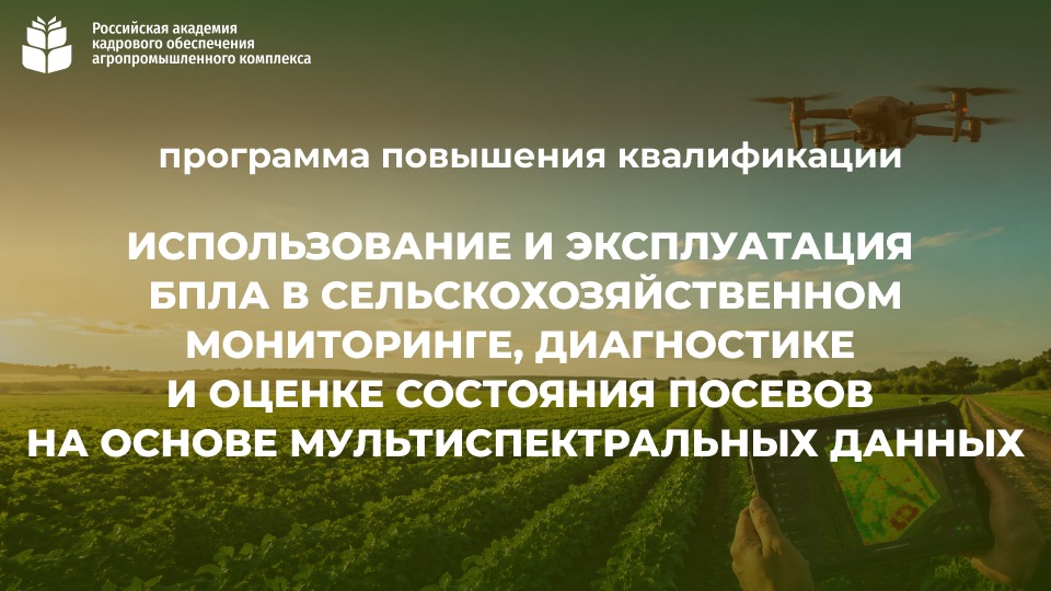 Использование и эксплуатация БПЛА в сельскохозяйственном мониторинге, диагностике и оценке состояния посевов на основе мультиспектральных данных (144 часа)<br> 17.08.-25.09.2026